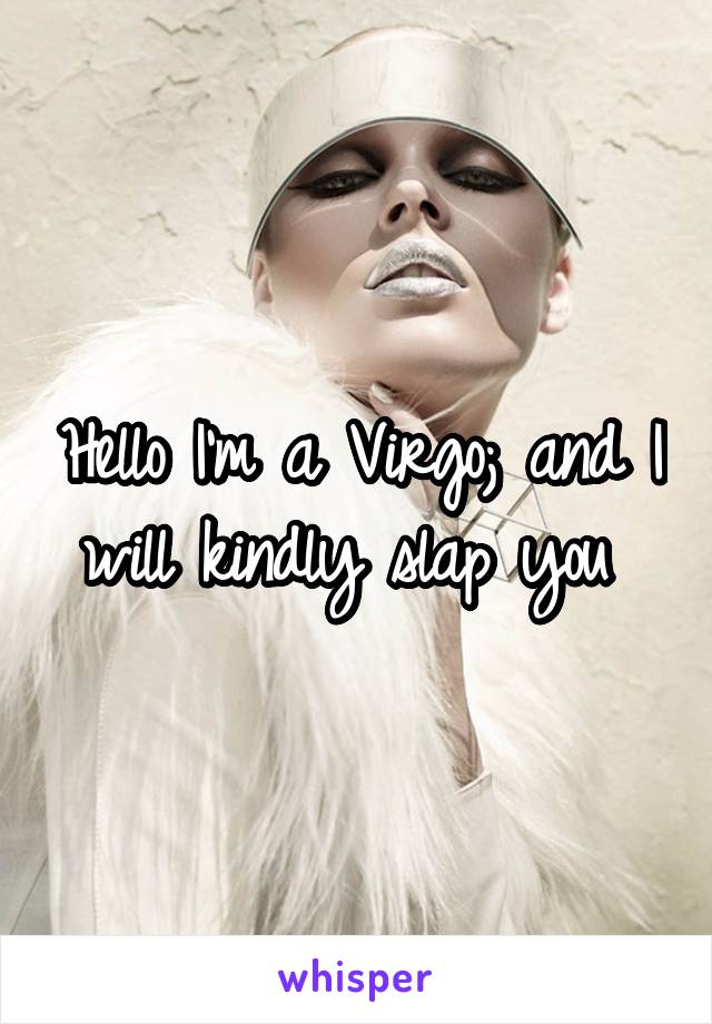Hello I'm a Virgo; and I will kindly slap you 