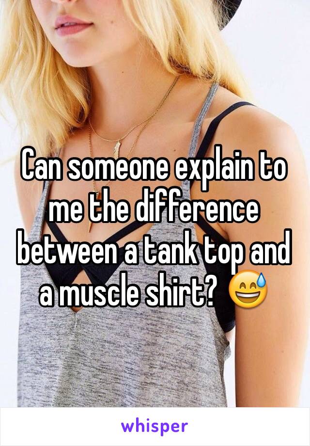 Can someone explain to me the difference between a tank top and a muscle shirt? 😅