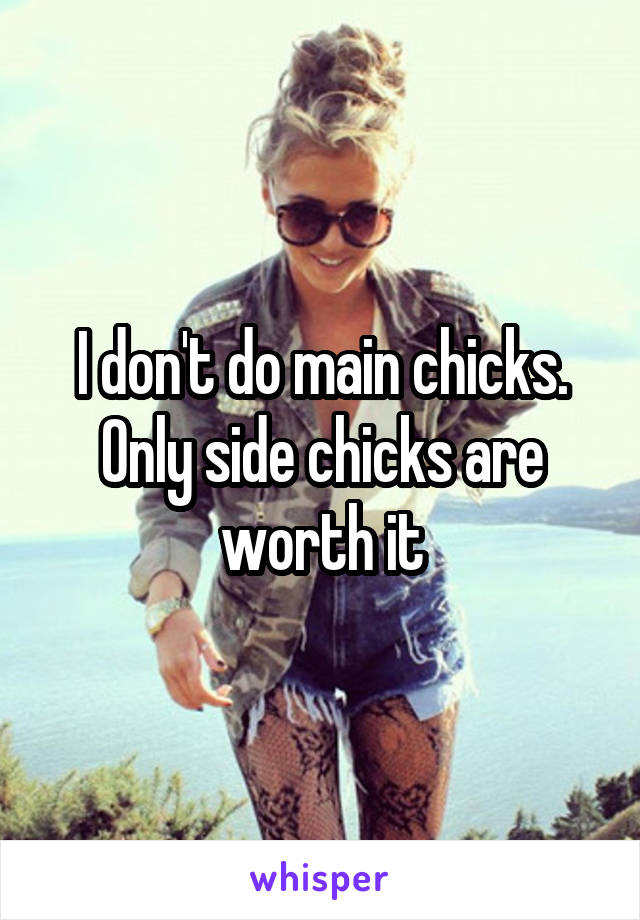 I don't do main chicks. Only side chicks are worth it