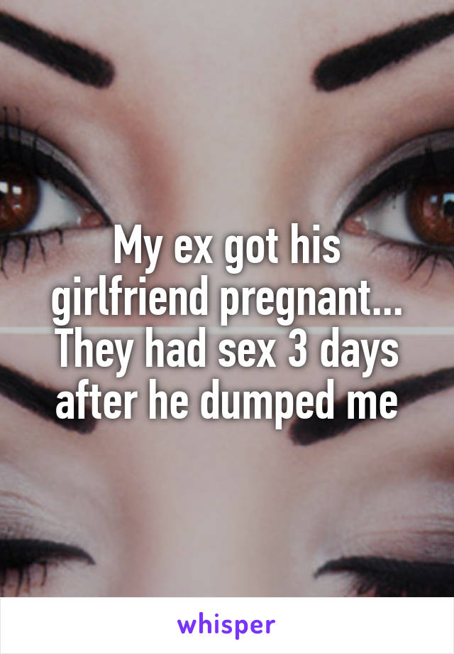 My ex got his girlfriend pregnant... They had sex 3 days after he dumped me