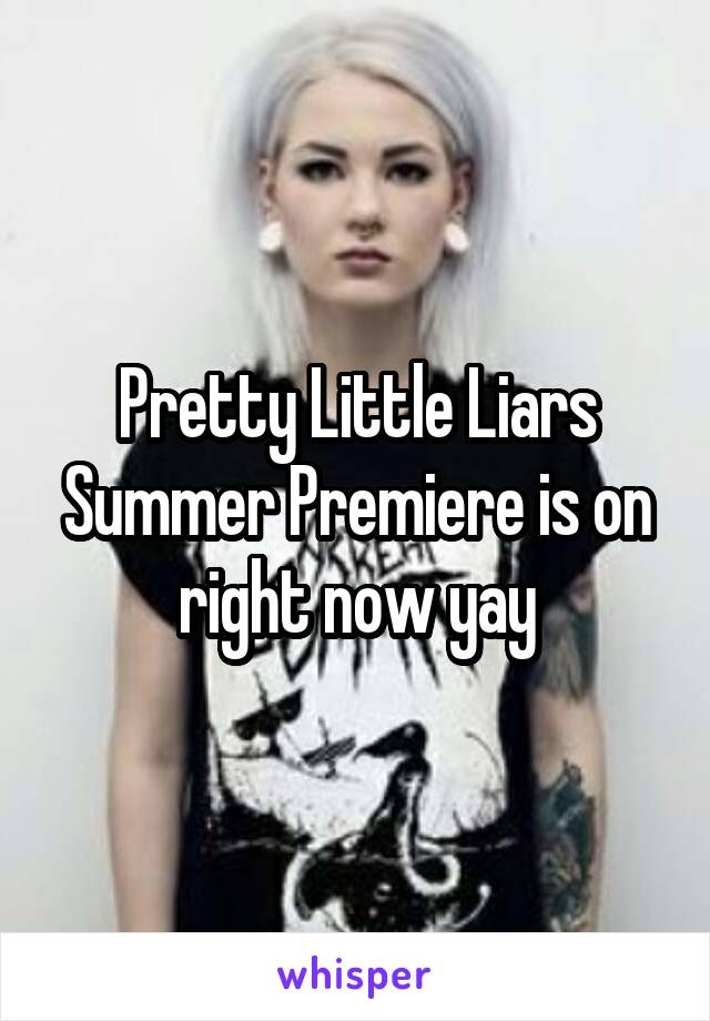 Pretty Little Liars Summer Premiere is on right now yay