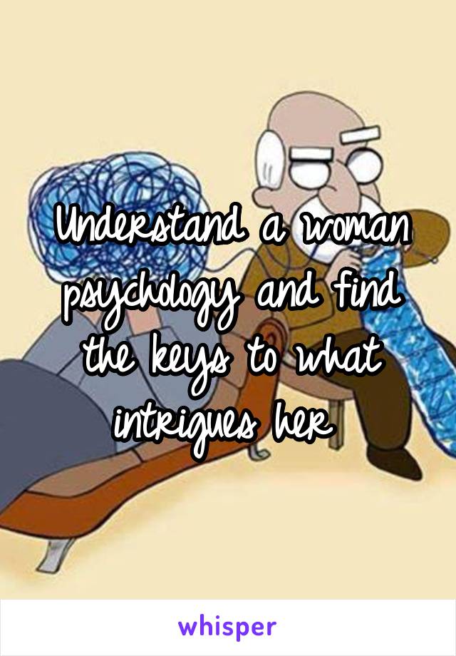 Understand a woman psychology and find the keys to what intrigues her 
