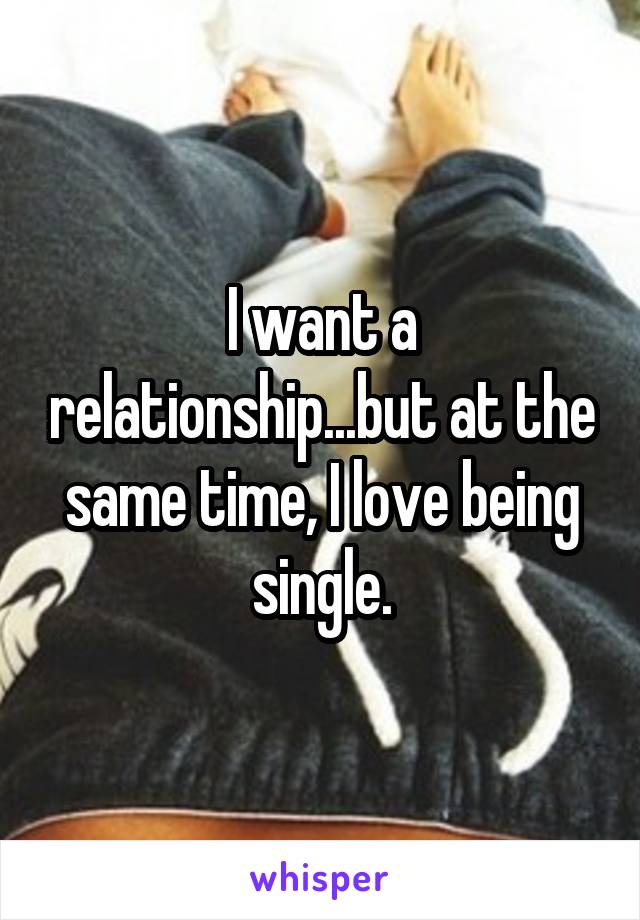 I want a relationship...but at the same time, I love being single.