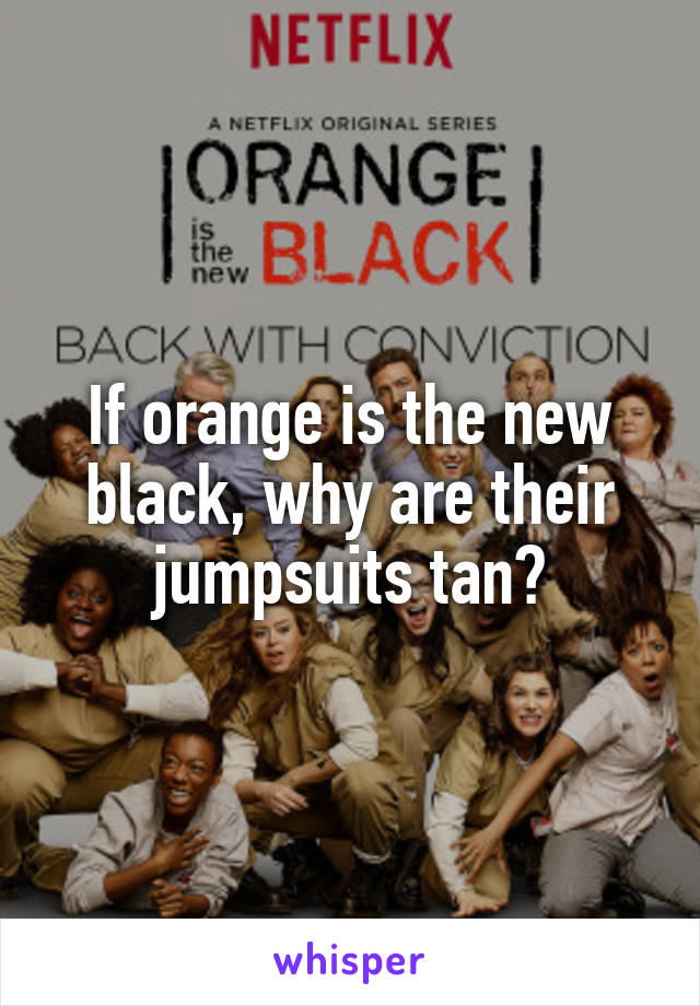 If orange is the new black, why are their jumpsuits tan?