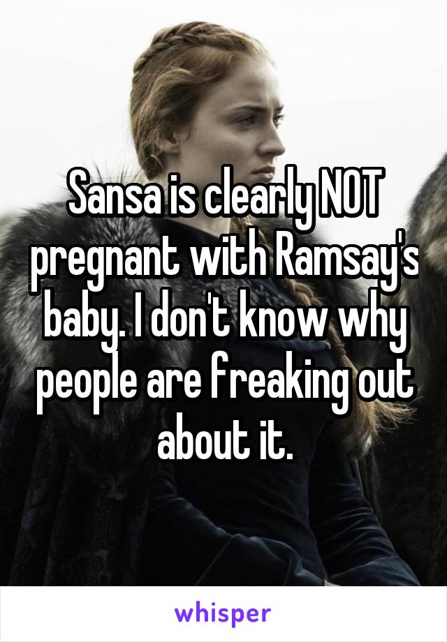 Sansa is clearly NOT pregnant with Ramsay's baby. I don't know why people are freaking out about it.