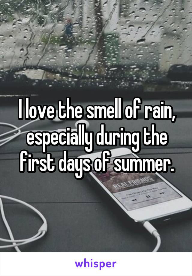 I love the smell of rain, especially during the first days of summer.