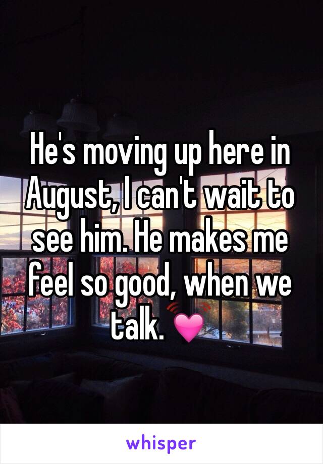 He's moving up here in August, I can't wait to see him. He makes me feel so good, when we talk.💓