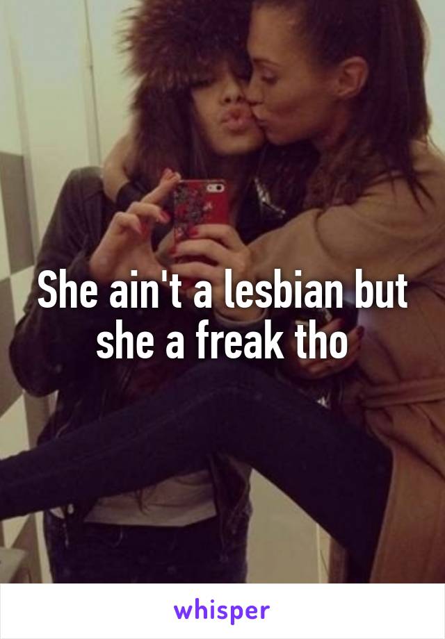She ain't a lesbian but she a freak tho