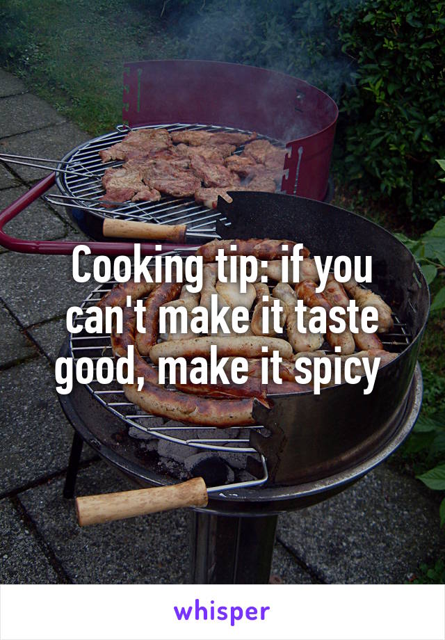 Cooking tip: if you can't make it taste good, make it spicy 