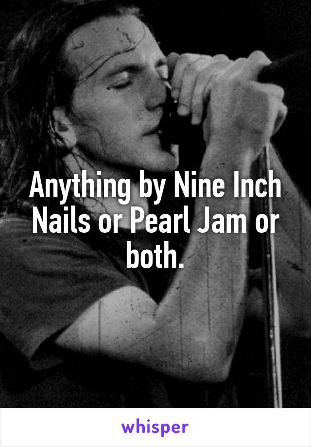 Anything by Nine Inch Nails or Pearl Jam or both.