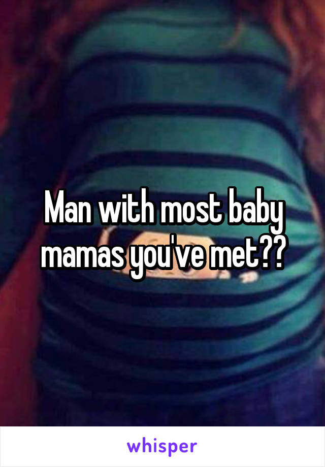 Man with most baby mamas you've met??