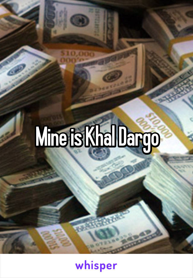 Mine is Khal Dargo