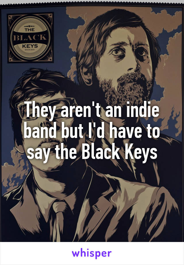 They aren't an indie band but I'd have to say the Black Keys