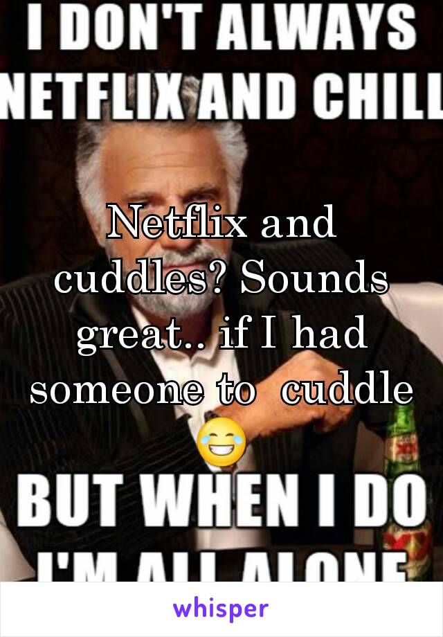 Netflix and cuddles? Sounds great.. if I had someone to  cuddle 😂