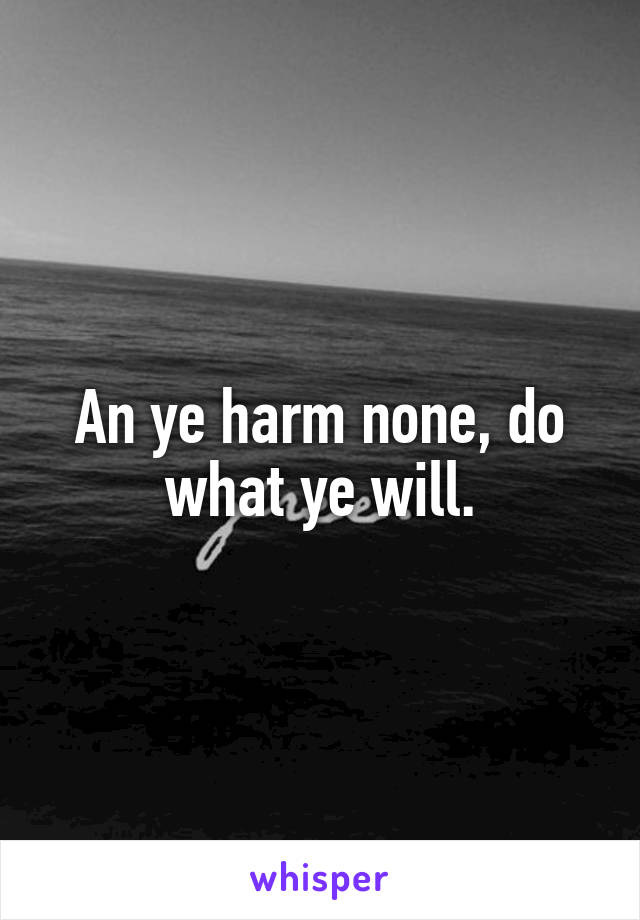 An ye harm none, do what ye will.