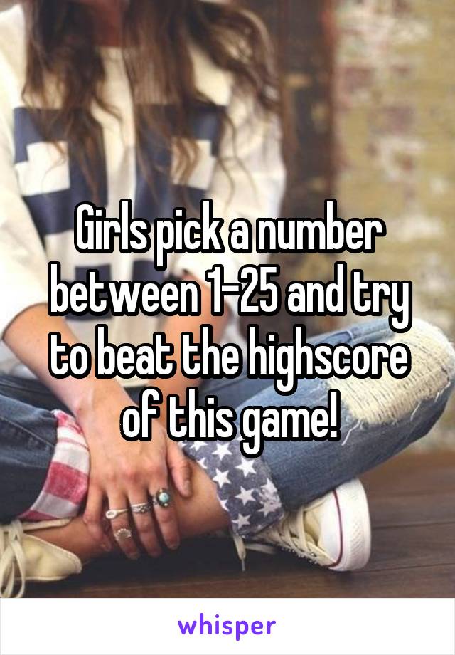 Girls pick a number between 1-25 and try to beat the highscore of this game!