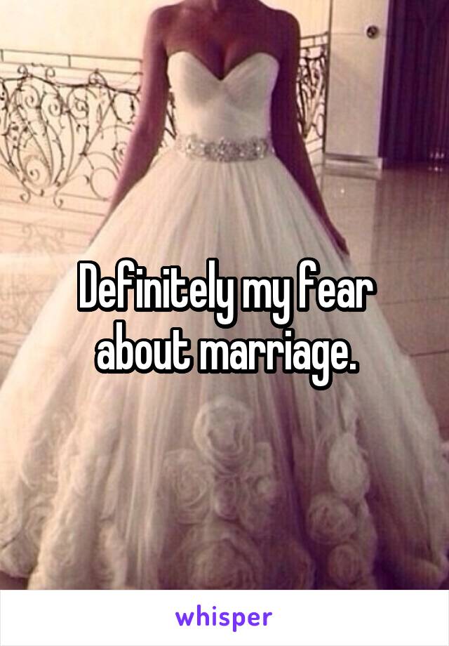 Definitely my fear about marriage.
