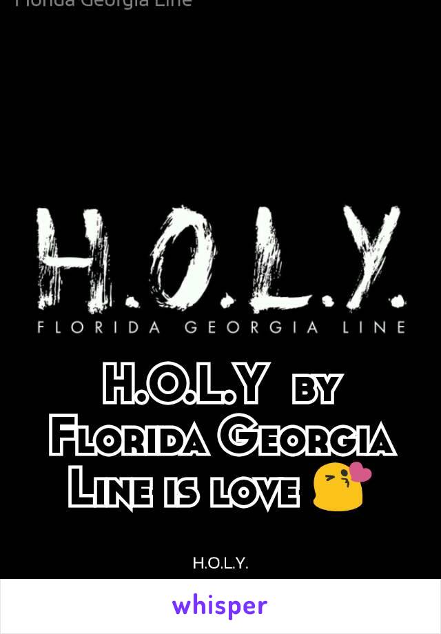 H.O.L.Y  by  Florida Georgia Line is love 😘