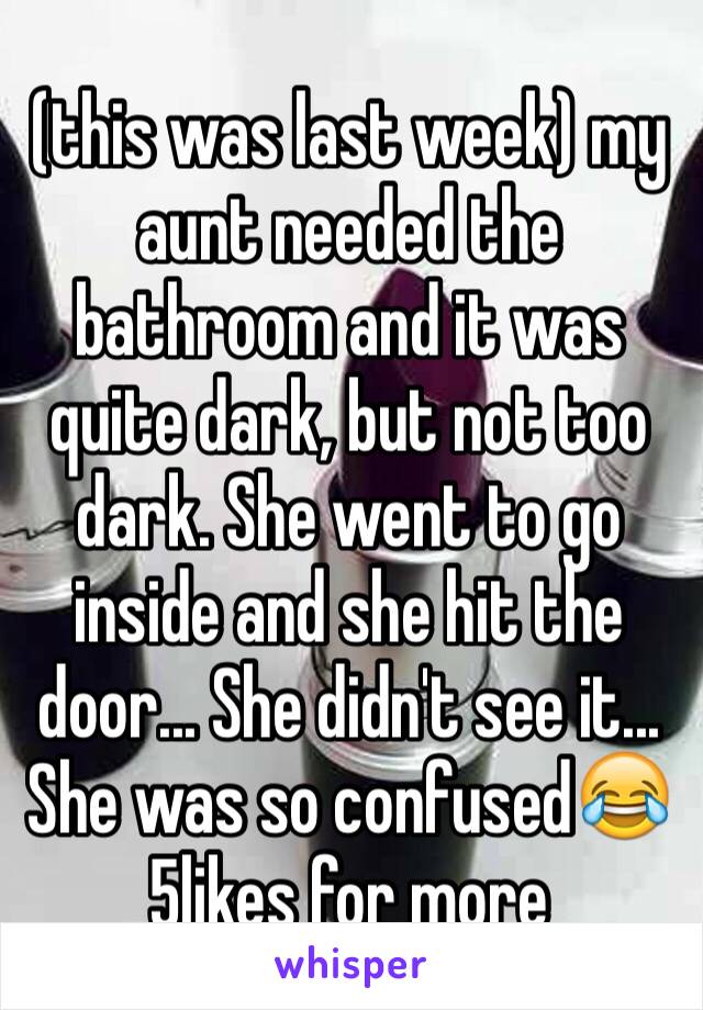 (this was last week) my aunt needed the bathroom and it was quite dark, but not too dark. She went to go inside and she hit the door... She didn't see it... She was so confused😂5likes for more