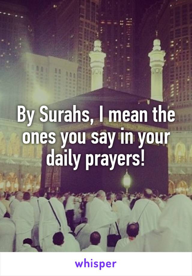 By Surahs, I mean the ones you say in your daily prayers!