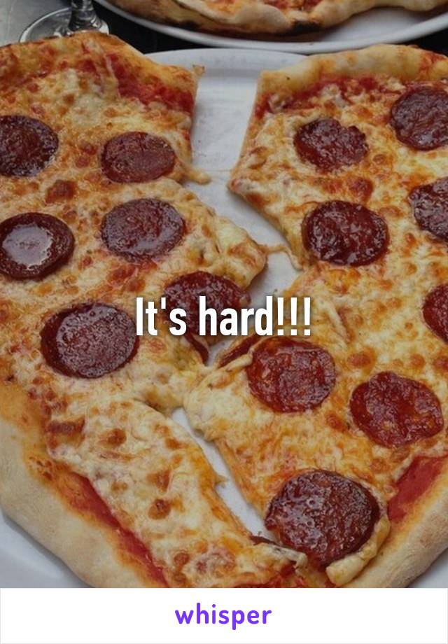 It's hard!!!