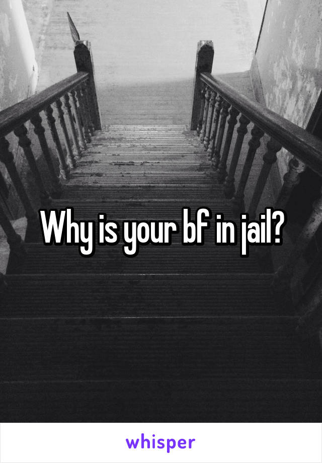 Why is your bf in jail?