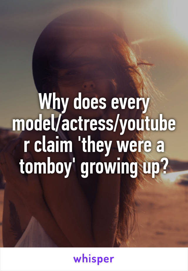 Why does every model/actress/youtuber claim 'they were a tomboy' growing up?