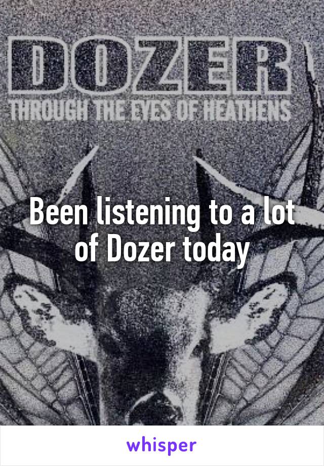 Been listening to a lot of Dozer today