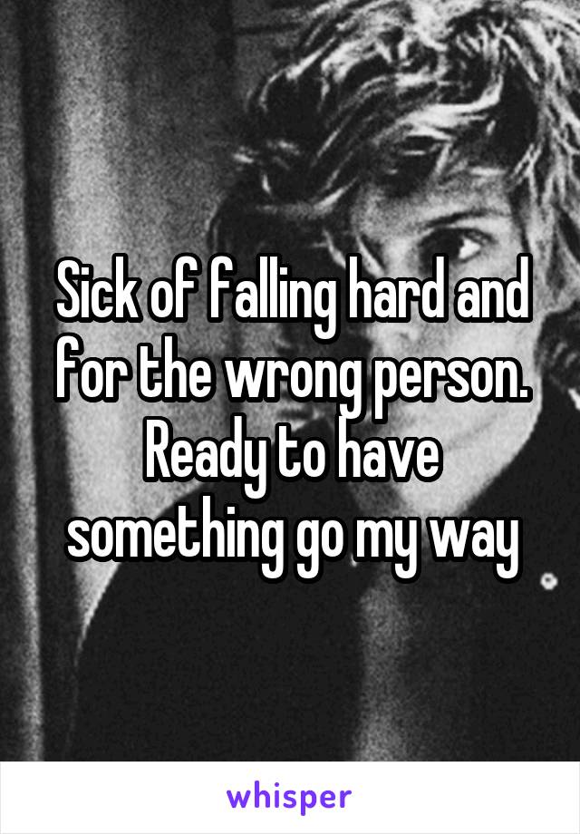 Sick of falling hard and for the wrong person. Ready to have something go my way