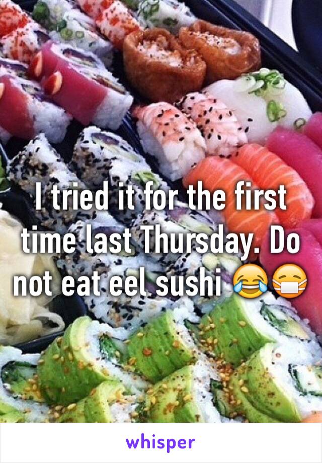 I tried it for the first time last Thursday. Do not eat eel sushi 😂😷