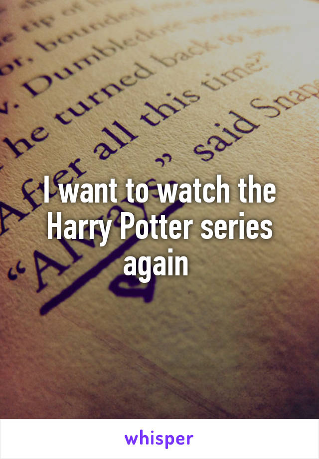 I want to watch the Harry Potter series again 