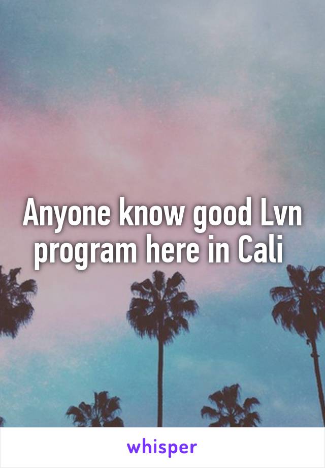 Anyone know good Lvn program here in Cali 
