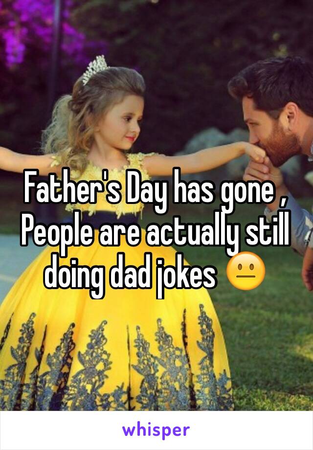 Father's Day has gone , People are actually still doing dad jokes 😐
