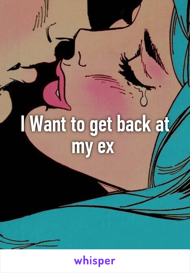 I Want to get back at my ex 