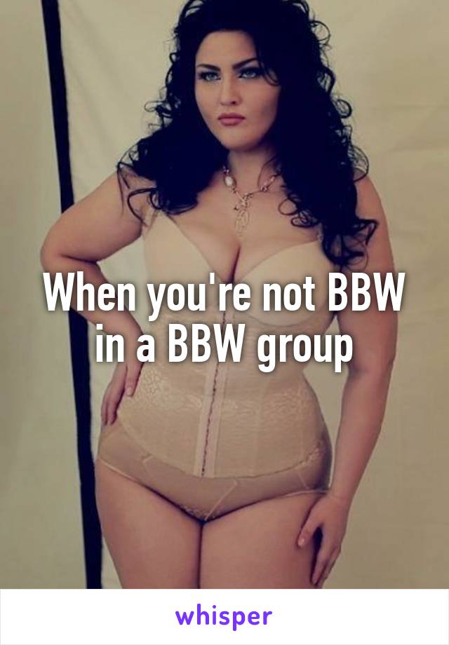 When you're not BBW in a BBW group
