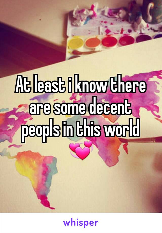 At least i know there are some decent peopls in this world 💞