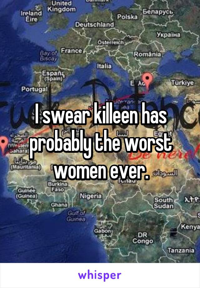 I swear killeen has probably the worst women ever.
