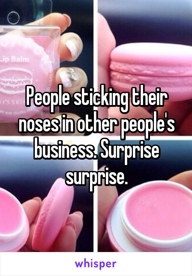 People sticking their noses in other people's business. Surprise surprise.