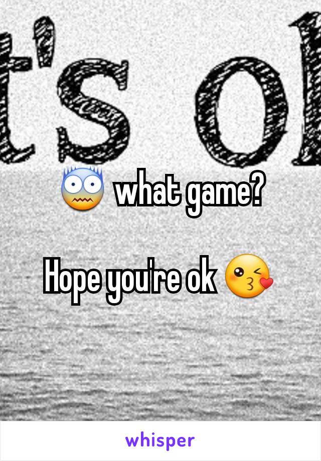 😨 what game?

Hope you're ok 😘