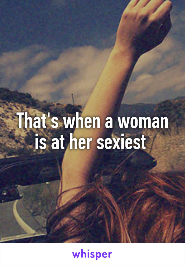 That's when a woman is at her sexiest 