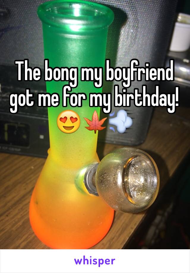 The bong my boyfriend got me for my birthday! 😍🍁💨