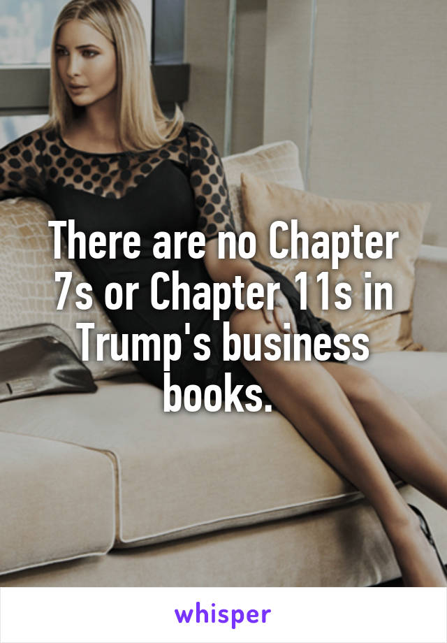 There are no Chapter 7s or Chapter 11s in Trump's business books. 