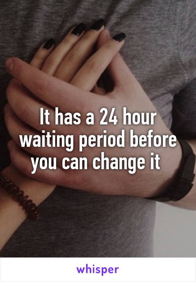 It has a 24 hour waiting period before you can change it 