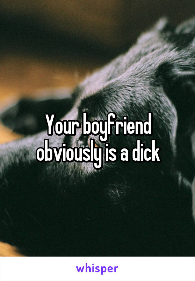 Your boyfriend obviously is a dick