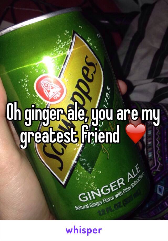 Oh ginger ale, you are my greatest friend ❤️