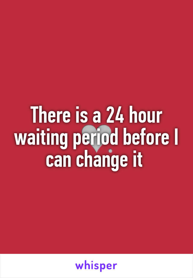 There is a 24 hour waiting period before I can change it 