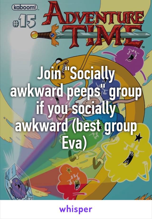 Join "Socially awkward peeps" group if you socially awkward (best group Eva) 