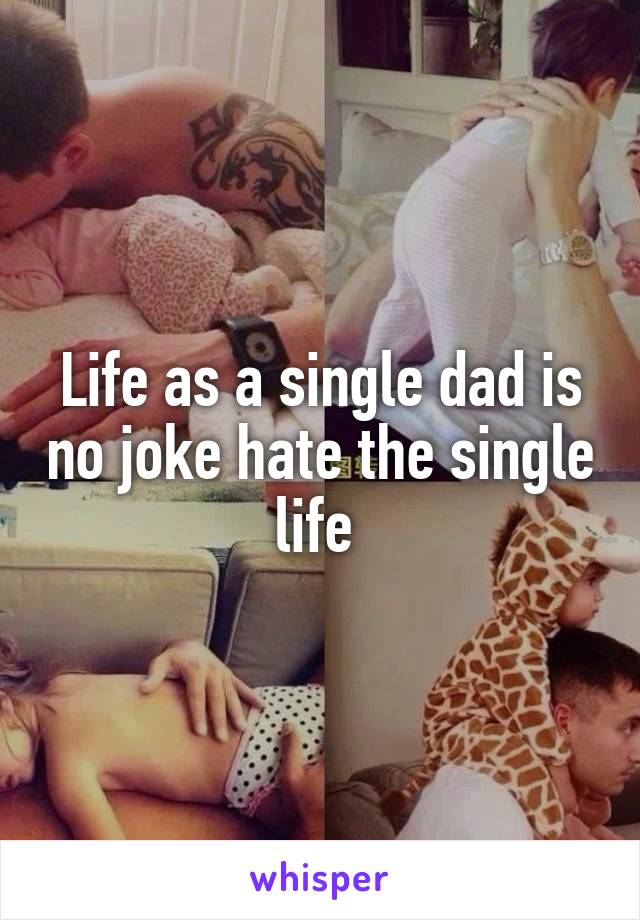 Life as a single dad is no joke hate the single life 