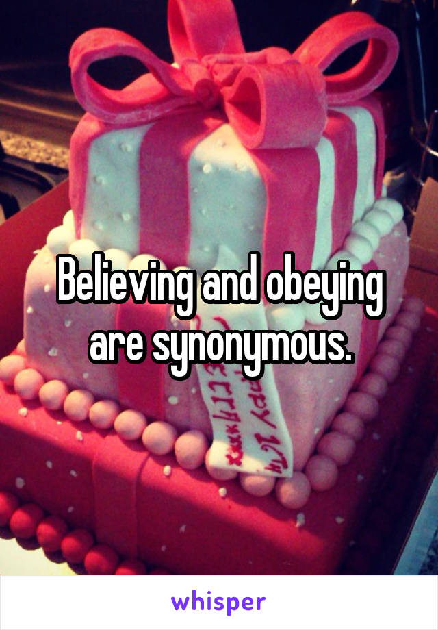 Believing and obeying are synonymous.