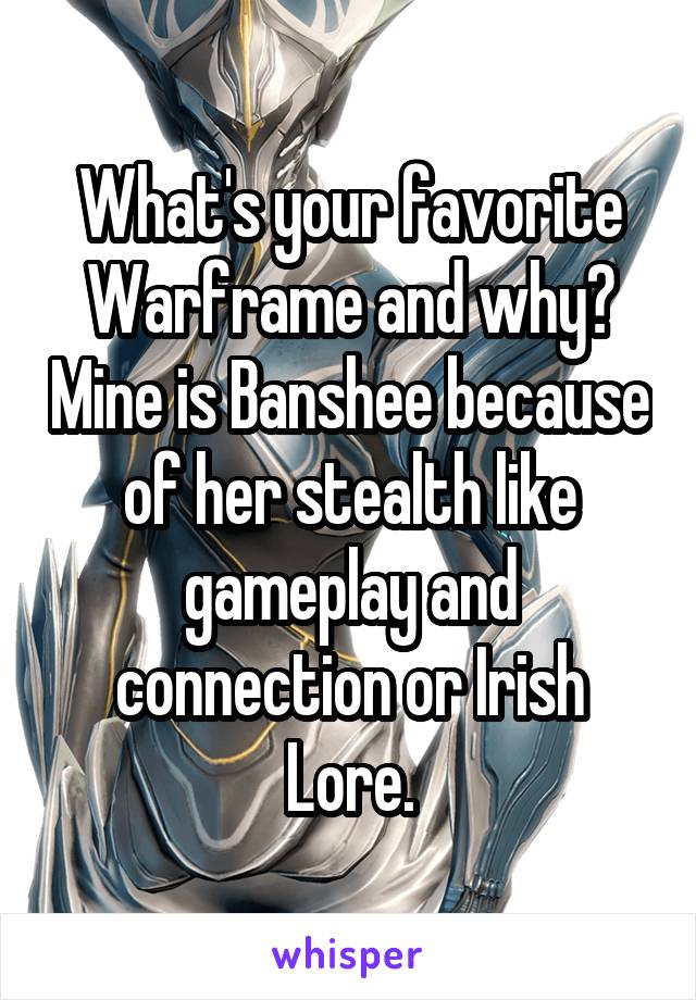 What's your favorite Warframe and why? Mine is Banshee because of her stealth like gameplay and connection or Irish Lore.